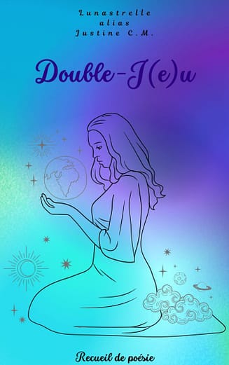 Couverture faite sur Canva de Double-J(e)u. Nuances de turquoise et violet sur la couverture, avec une femme assise au milieu, tournée de profil, qui tend une main au-dessus de laquelle tourne la planète bleue. Elle est entourée d'étoiles et de nuages. Au-dessus d'elle, il est marqué "Lunastrelle alias Justine C.M.", puis "Double-J(e)u". Tout en bas est écrit "Recueil de poésie".